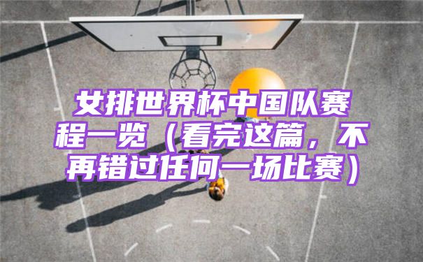 女排世界杯中国队赛程一览（看完这篇，不再错过任何一场比赛）