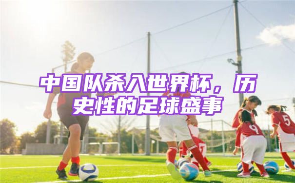 中国队杀入世界杯，历史性的足球盛事