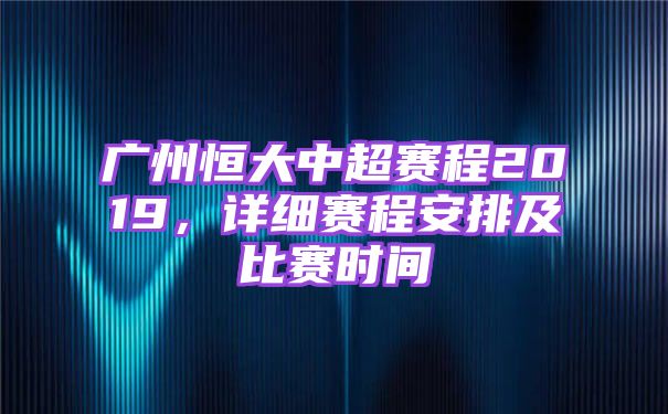广州恒大中超赛程2019，详细赛程安排及比赛时间