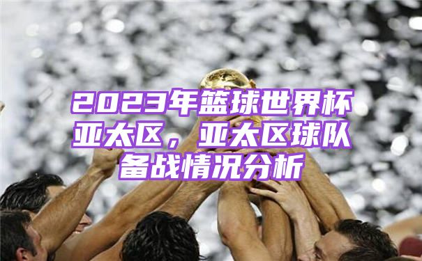 2023年篮球世界杯亚太区，亚太区球队备战情况分析
