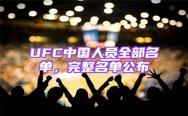 UFC中国人员全部名单，完整名单公布