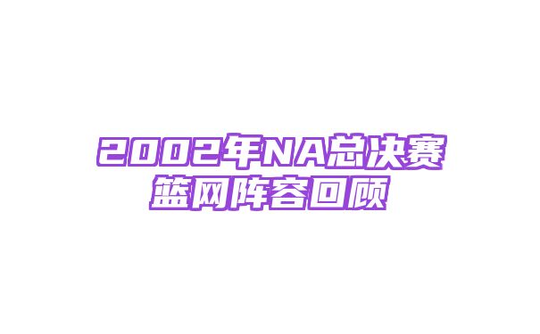 2002年NA总决赛篮网阵容回顾