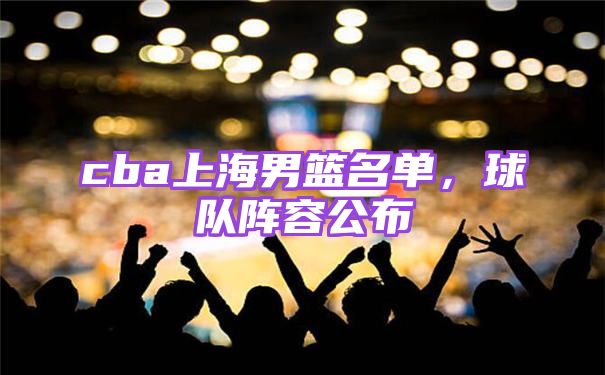 cba上海男篮名单，球队阵容公布