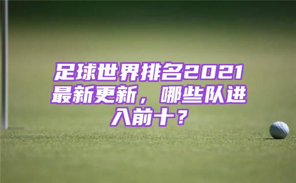 足球世界排名2021最新更新，哪些队进入前十？