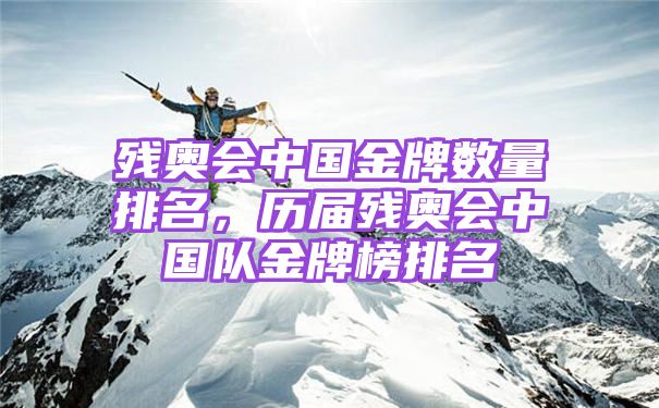 残奥会中国金牌数量排名，历届残奥会中国队金牌榜排名