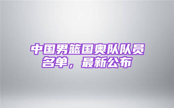 中国男篮国奥队队员名单，最新公布