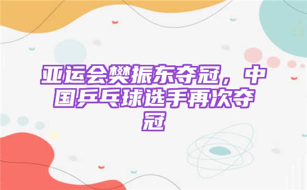 亚运会樊振东夺冠，中国乒乓球选手再次夺冠