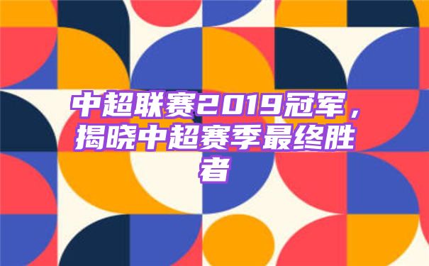 中超联赛2019冠军，揭晓中超赛季最终胜者
